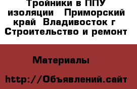 Тройники в ППУ изоляции - Приморский край, Владивосток г. Строительство и ремонт » Материалы   